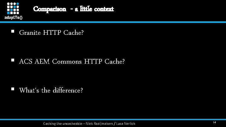 Comparison - a little context § Granite HTTP Cache? § ACS AEM Commons HTTP