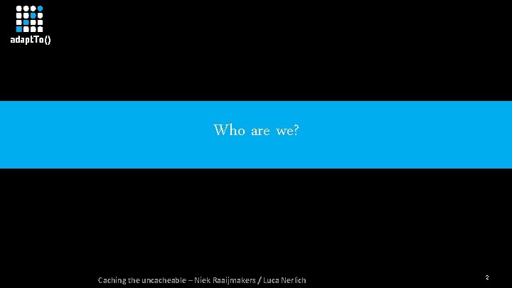 Who are we? Caching the uncacheable – Niek Raaijmakers / Luca Nerlich 2 