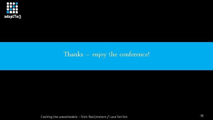 Thanks – enjoy the conference! Caching the uncacheable – Niek Raaijmakers / Luca Nerlich