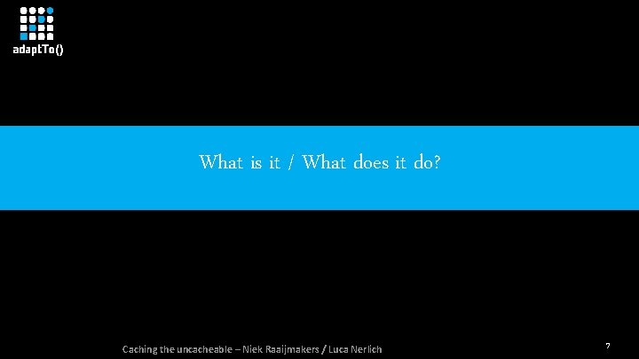 What is it / What does it do? Caching the uncacheable – Niek Raaijmakers