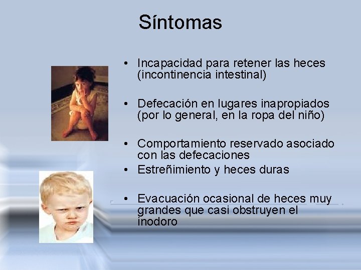 Síntomas • Incapacidad para retener las heces (incontinencia intestinal) • Defecación en lugares inapropiados