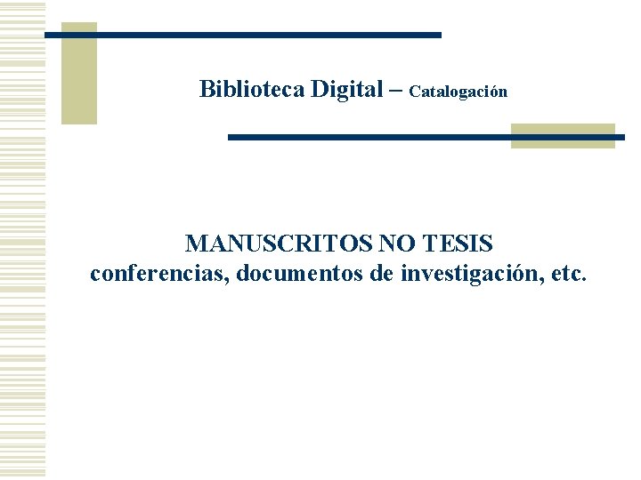 Biblioteca Digital – Catalogación MANUSCRITOS NO TESIS conferencias, documentos de investigación, etc. 