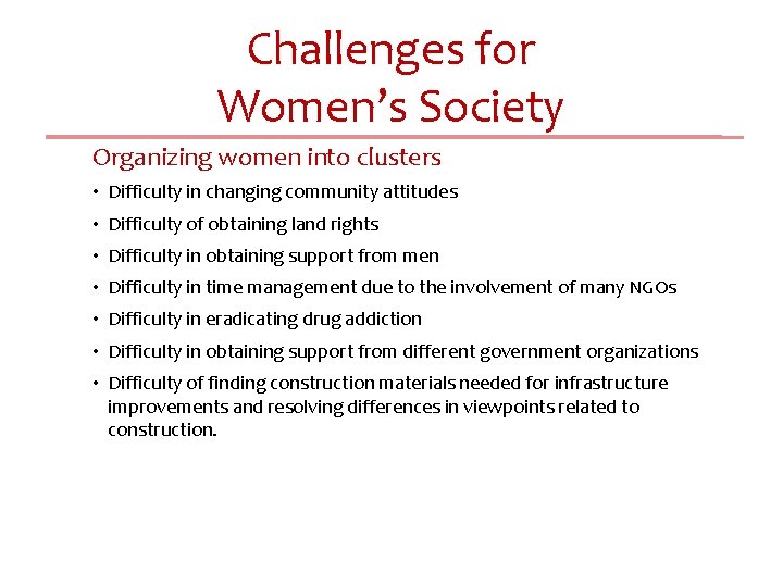 Challenges for Women’s Society Organizing women into clusters • Difficulty in changing community attitudes