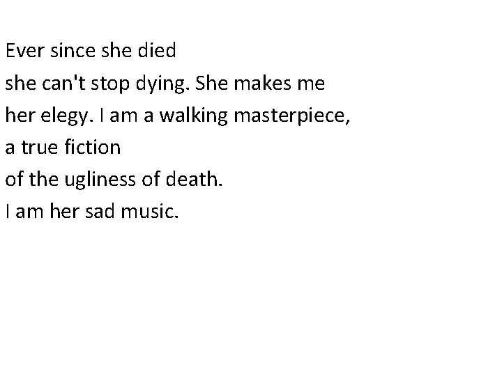 Ever since she died she can't stop dying. She makes me her elegy. I