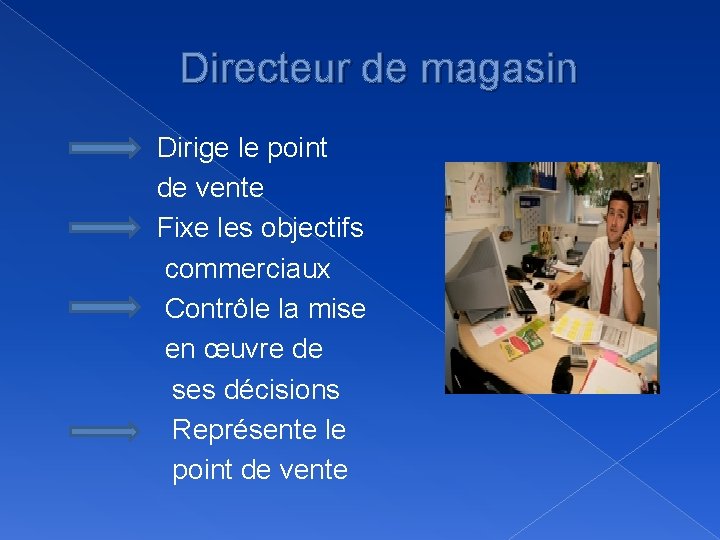 Directeur de magasin Dirige le point de vente Fixe les objectifs commerciaux Contrôle la