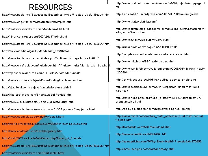 RESOURCES http: //www. math. ubc. ca/~cass/courses/m 308/projects/fung/page. ht ml http: //www. fractal. org/Bewustzijns-Besturings-Model/Fractals-Useful-Beauty. htm RESOURCES http: //www. math. ubc. ca/~cass/courses/m 308/projects/fung/page. ht ml http: //www. fractal. org/Bewustzijns-Besturings-Model/Fractals-Useful-Beauty. htm