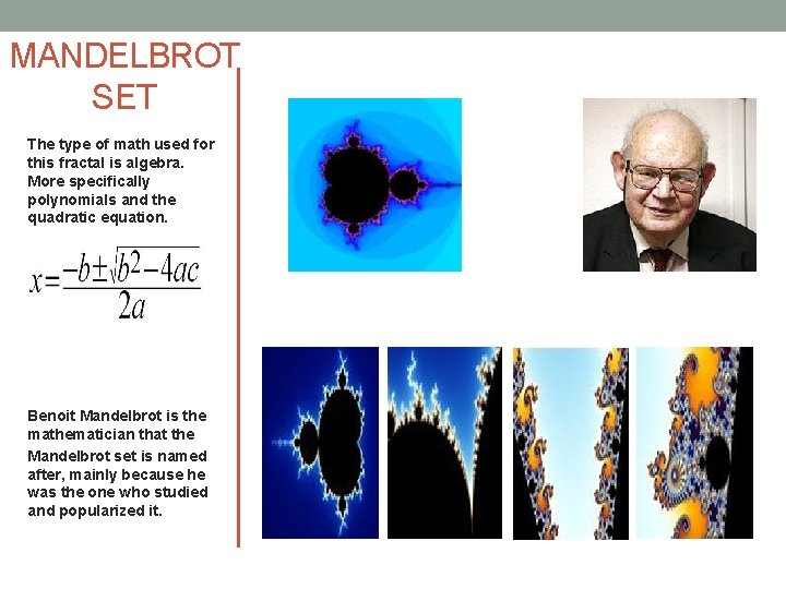 MANDELBROT SET The type of math used for this fractal is algebra. More specifically MANDELBROT SET The type of math used for this fractal is algebra. More specifically