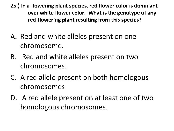 25. ) In a flowering plant species, red flower color is dominant over white