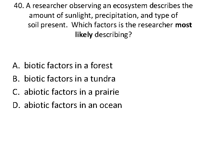 40. A researcher observing an ecosystem describes the amount of sunlight, precipitation, and type