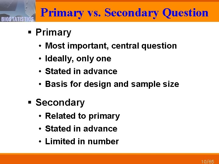 BIOSTATISTICS Primary vs. Secondary Question § Primary • • Most important, central question Ideally,