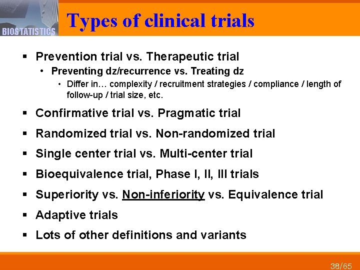 BIOSTATISTICS Types of clinical trials § Prevention trial vs. Therapeutic trial • Preventing dz/recurrence