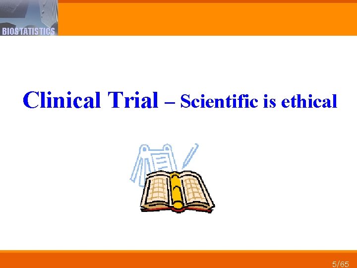 BIOSTATISTICS Clinical Trial – Scientific is ethical 5/65 