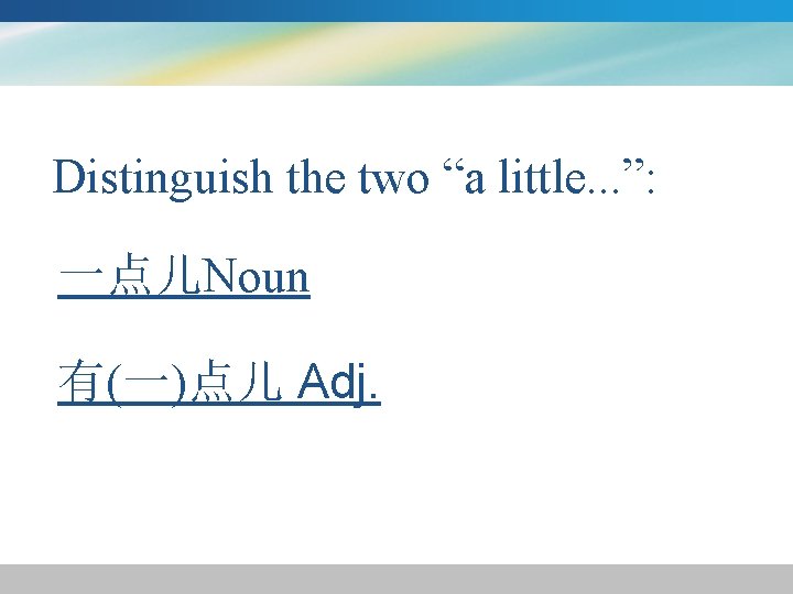 Distinguish the two “a little. . . ”: 一点儿Noun 有(一)点儿 Adj. Distinguish the two “a little. . . ”: 一点儿Noun 有(一)点儿 Adj.