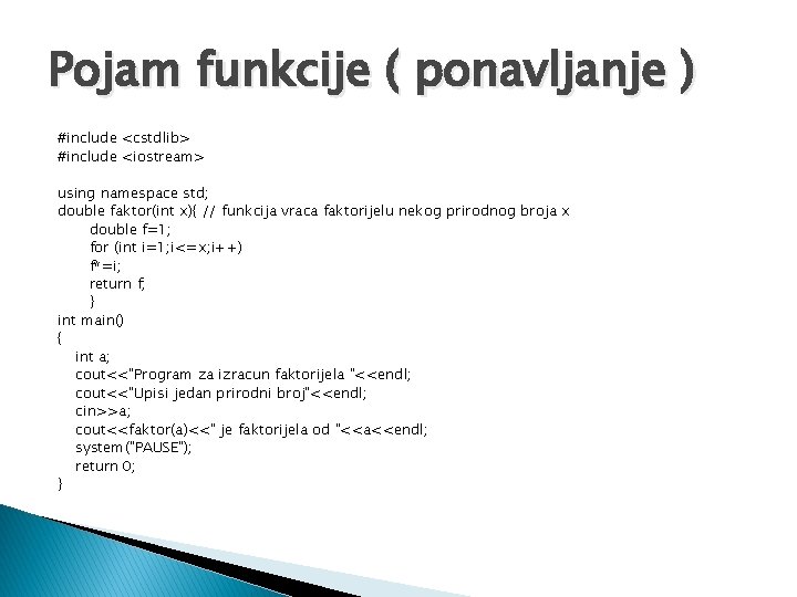 Pojam funkcije ( ponavljanje ) #include <cstdlib> #include <iostream> using namespace std; double faktor(int