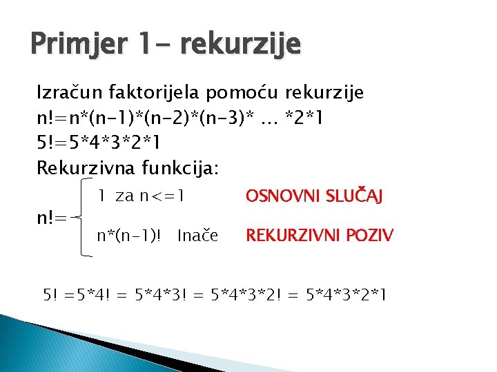 Primjer 1 - rekurzije Izračun faktorijela pomoću rekurzije n!=n*(n-1)*(n-2)*(n-3)* … *2*1 5!=5*4*3*2*1 Rekurzivna funkcija: