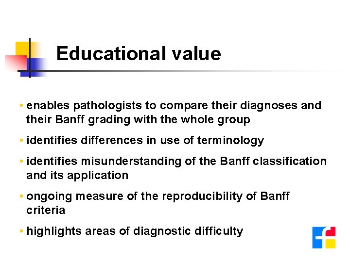 Educational value • enables pathologists to compare their diagnoses and their Banff grading with