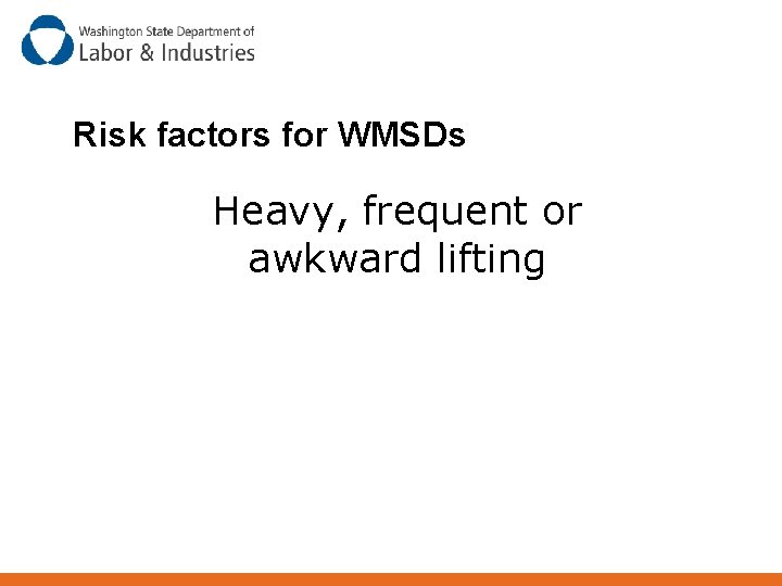 Risk factors for WMSDs Heavy, frequent or awkward lifting 