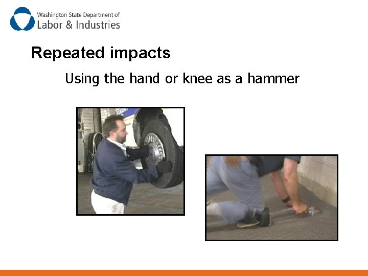 Repeated impacts Using the hand or knee as a hammer 