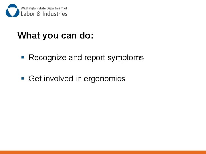 What you can do: § Recognize and report symptoms § Get involved in ergonomics