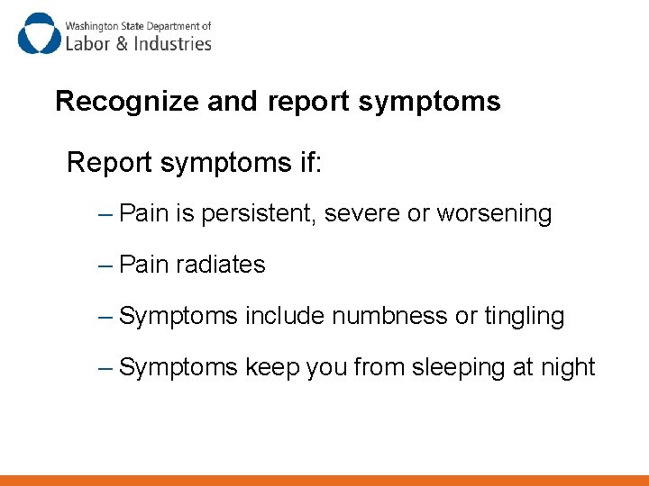 Recognize and report symptoms Report symptoms if: – Pain is persistent, severe or worsening