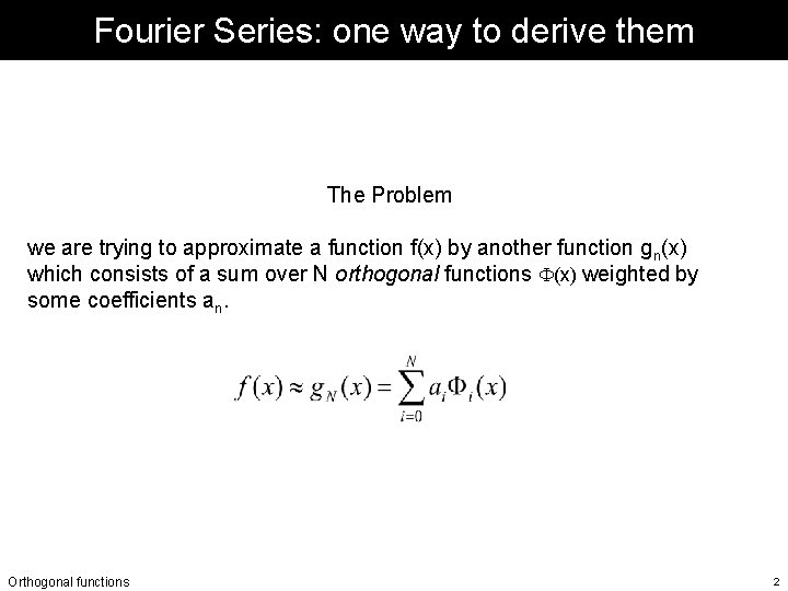 Fourier Series: one way to derive them The Problem we are trying to approximate Fourier Series: one way to derive them The Problem we are trying to approximate