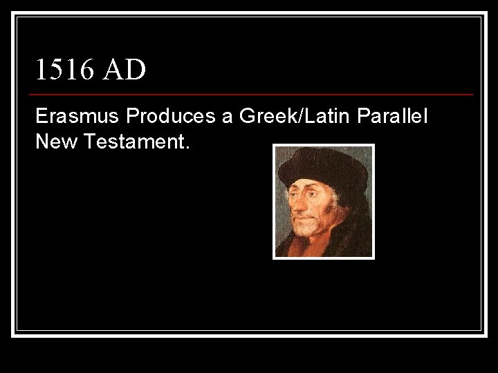 1516 AD Erasmus Produces a Greek/Latin Parallel New Testament. 