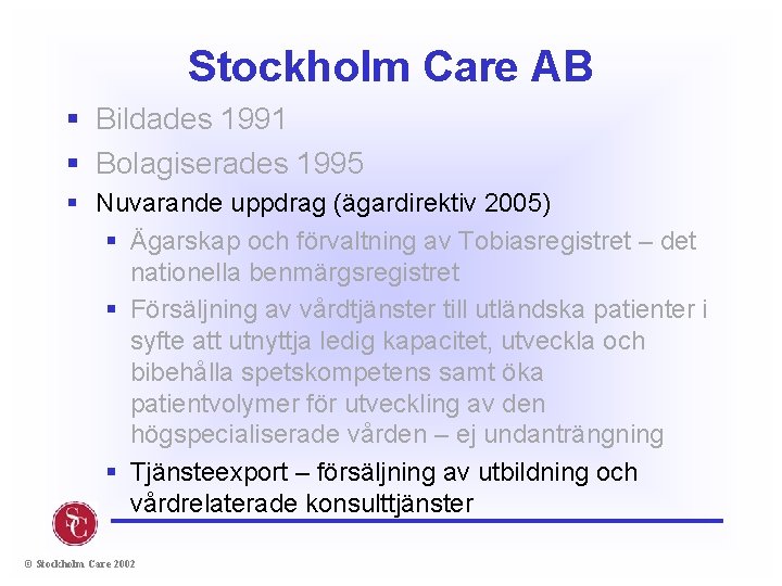Stockholm Care AB § Bildades 1991 § Bolagiserades 1995 § Nuvarande uppdrag (ägardirektiv 2005)