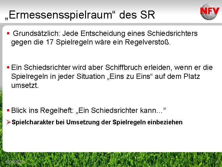 „Ermessensspielraum“ des SR § Grundsätzlich: Jede Entscheidung eines Schiedsrichters gegen die 17 Spielregeln wäre