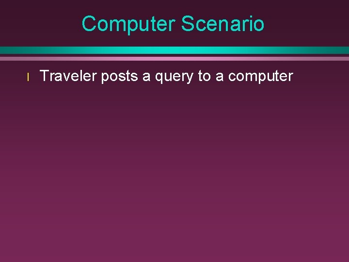 Computer Scenario l Traveler posts a query to a computer 