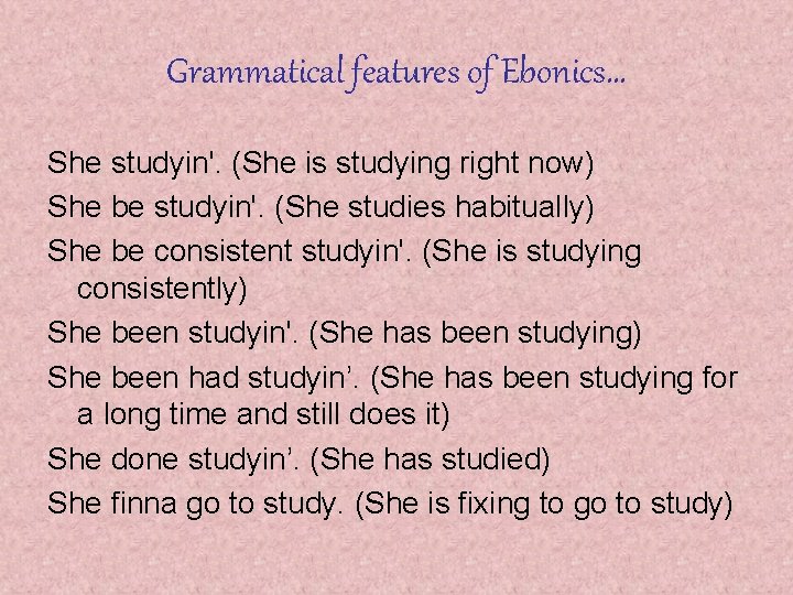 Grammatical features of Ebonics… She studyin'. (She is studying right now) She be studyin'.