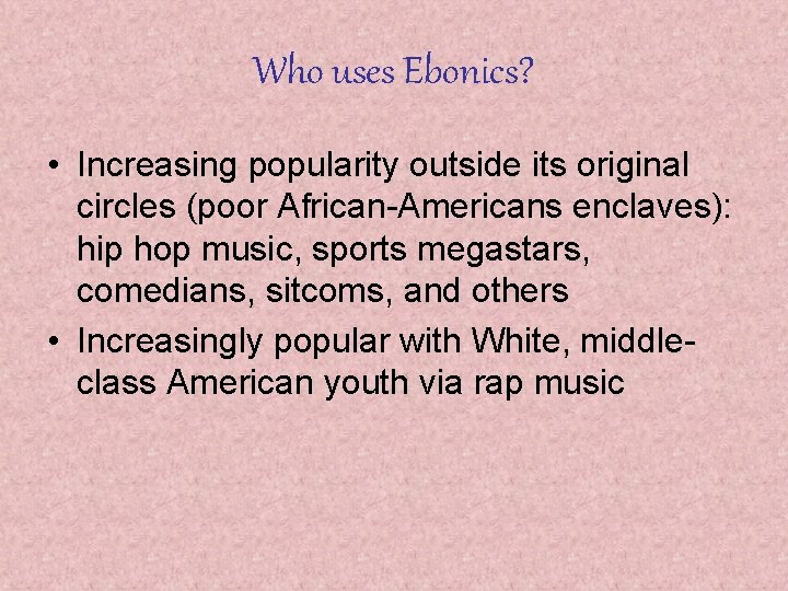 Who uses Ebonics? • Increasing popularity outside its original circles (poor African-Americans enclaves): hip