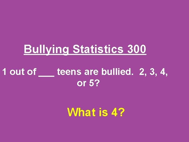 Bullying Statistics 300 1 out of ___ teens are bullied. 2, 3, 4, or