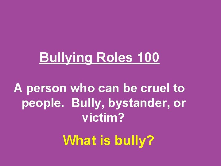Bullying Roles 100 A person who can be cruel to people. Bully, bystander, or