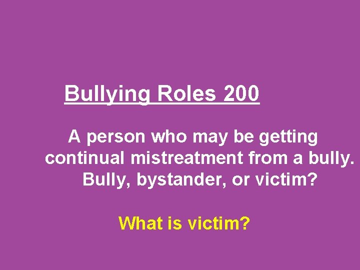 Bullying Roles 200 A person who may be getting continual mistreatment from a bully.