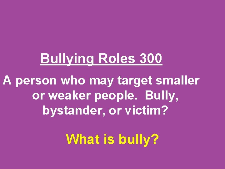 Bullying Roles 300 A person who may target smaller or weaker people. Bully, bystander,