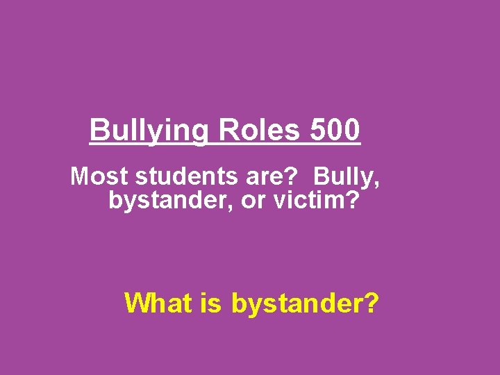 Bullying Roles 500 Most students are? Bully, bystander, or victim? What is bystander? 