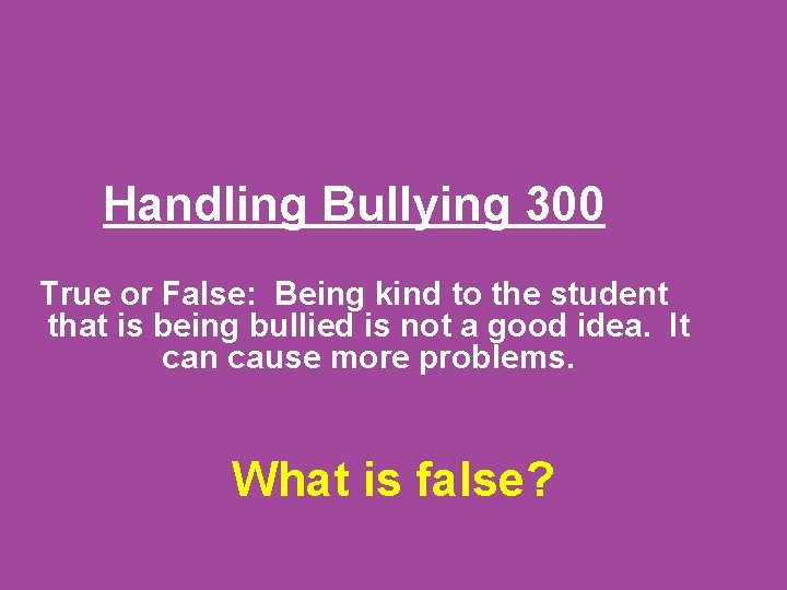 Handling Bullying 300 True or False: Being kind to the student that is being