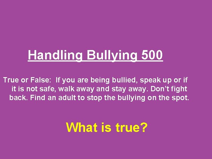 Handling Bullying 500 True or False: If you are being bullied, speak up or