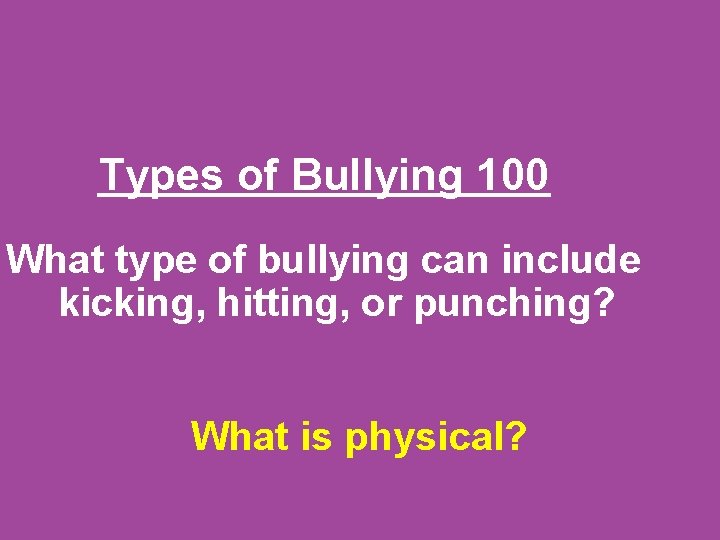 Types of Bullying 100 What type of bullying can include kicking, hitting, or punching?