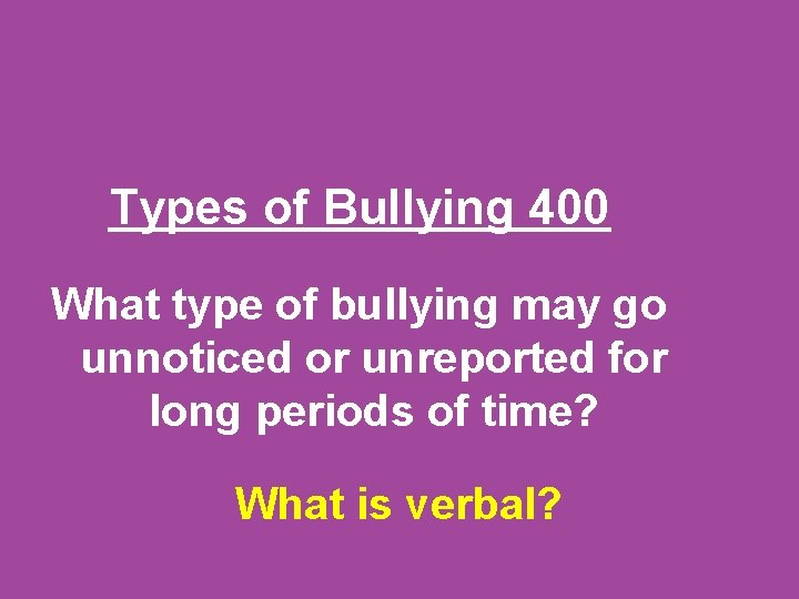 Types of Bullying 400 What type of bullying may go unnoticed or unreported for