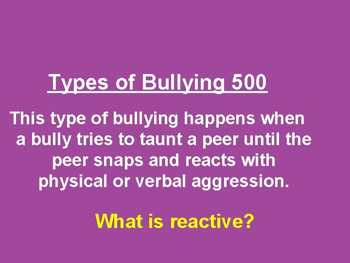 Types of Bullying 500 This type of bullying happens when a bully tries to