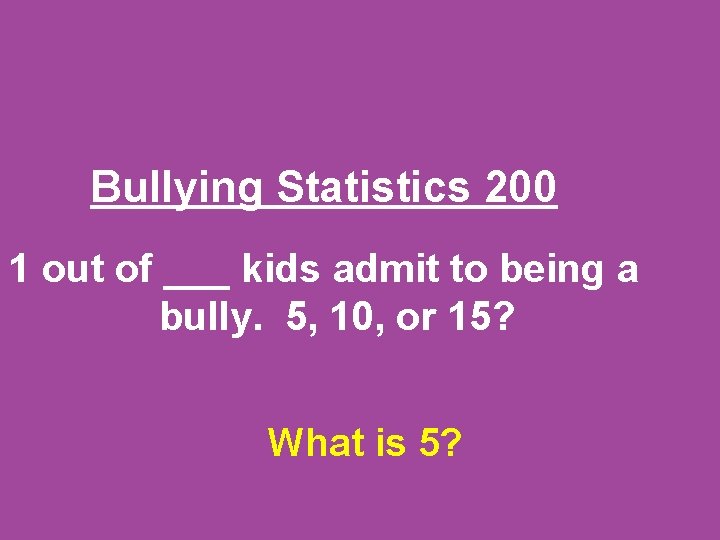 Bullying Statistics 200 1 out of ___ kids admit to being a bully. 5,