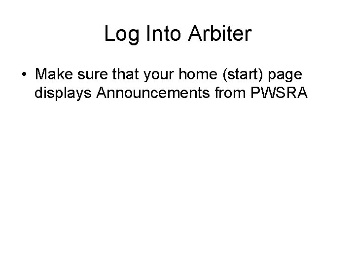 Log Into Arbiter • Make sure that your home (start) page displays Announcements from