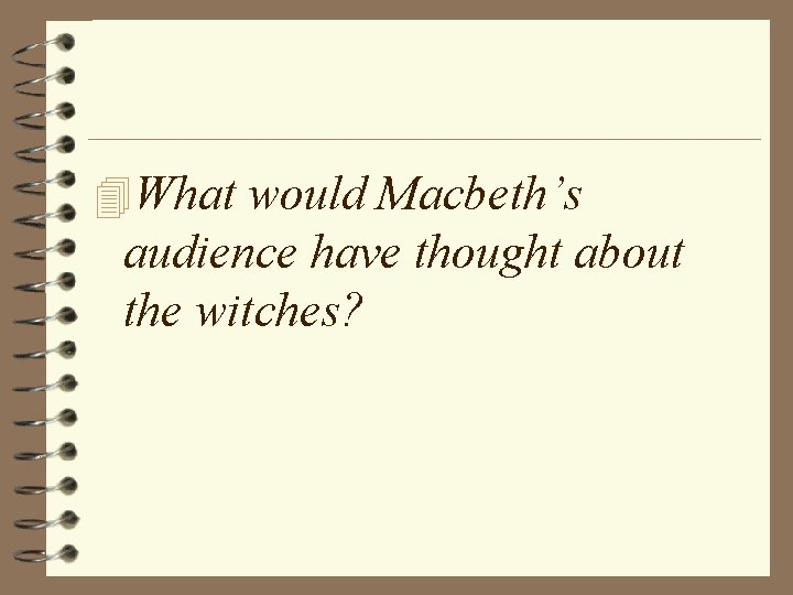 4 What would Macbeth’s audience have thought about the witches? 4 What would Macbeth’s audience have thought about the witches?