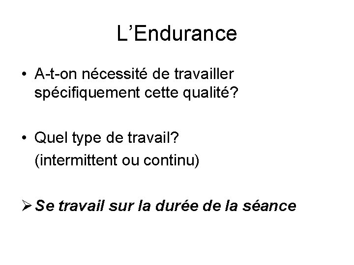 L’Endurance • A-t-on nécessité de travailler spécifiquement cette qualité? • Quel type de travail?