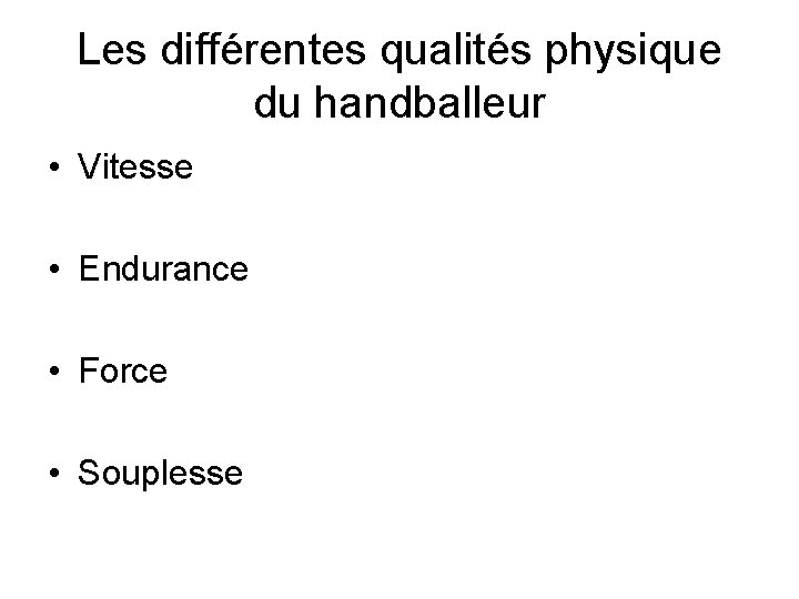 Les différentes qualités physique du handballeur • Vitesse • Endurance • Force • Souplesse