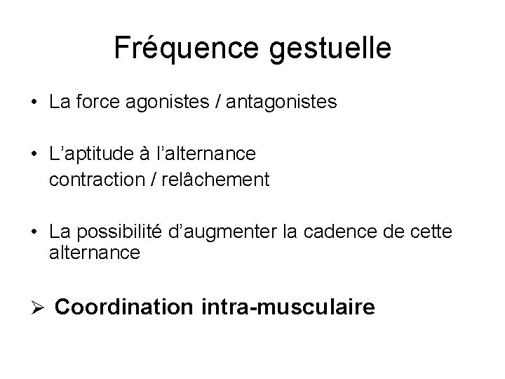 Fréquence gestuelle • La force agonistes / antagonistes • L’aptitude à l’alternance contraction /