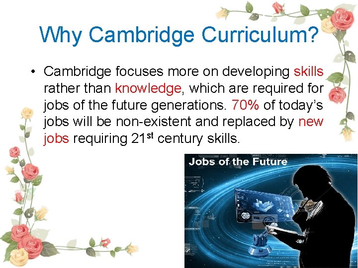 Why Cambridge Curriculum? • Cambridge focuses more on developing skills rather than knowledge, which