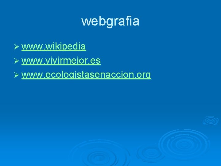 webgrafia Ø www. wikipedia Ø www. vivirmejor. es Ø www. ecologistasenaccion. org 