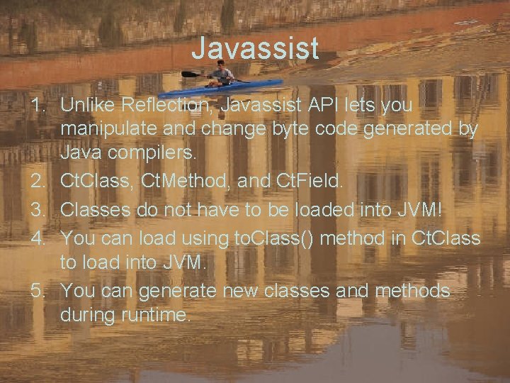 Javassist 1. Unlike Reflection, Javassist API lets you manipulate and change byte code generated